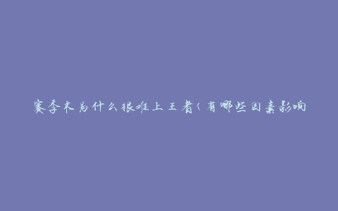 赛季末为什么很难上王者(有哪些因素影响了晋级的可能性)