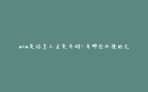 wow奥格怎么去奥丹姆(有哪些快捷的交通方式)