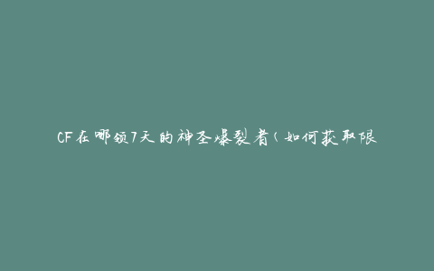 CF在哪领7天的神圣爆裂者(如何获取限时特殊装备)