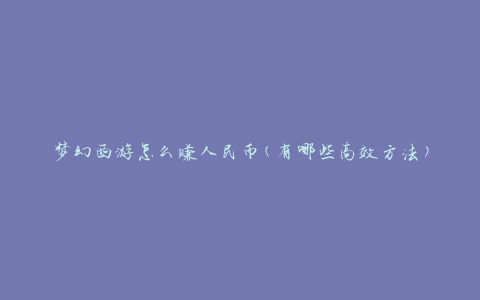 梦幻西游怎么赚人民币(有哪些高效方法)