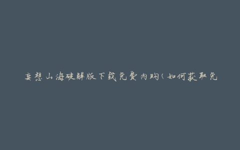 妄想山海破解版下载免费内购(如何获取免费内购版本)