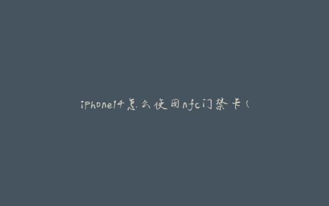 iphone14怎么使用nfc门禁卡(简单操作指南)