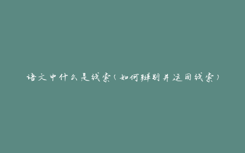 语文中什么是线索(如何辨别并运用线索)