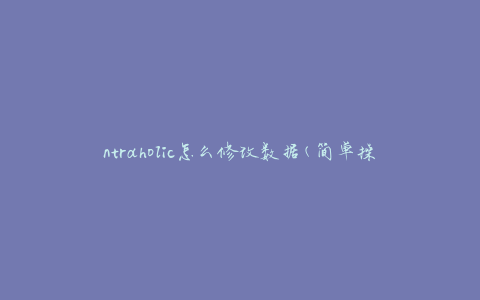 ntraholic怎么修改数据(简单操作指南)