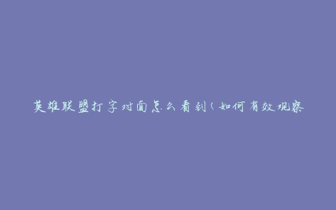 英雄联盟打字对面怎么看到(如何有效观察对手的聊天信息)