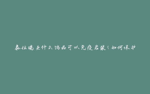 泰拉瑞亚什么饰品可以免疫岩浆(如何保护自己免受岩浆伤害)