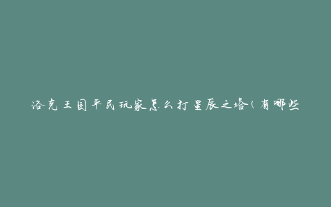 洛克王国平民玩家怎么打星辰之塔(有哪些攻略技巧)