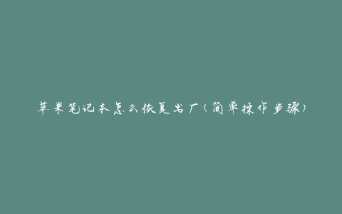苹果笔记本怎么恢复出厂(简单操作步骤)