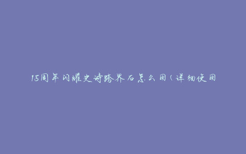15周年闪耀史诗跨界石怎么用(详细使用指南)