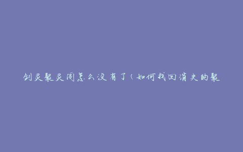 剑灵聚灵阁怎么没有了(如何找回消失的聚灵阁)