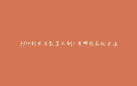 ff14创世点数怎么刷(有哪些高效方法)