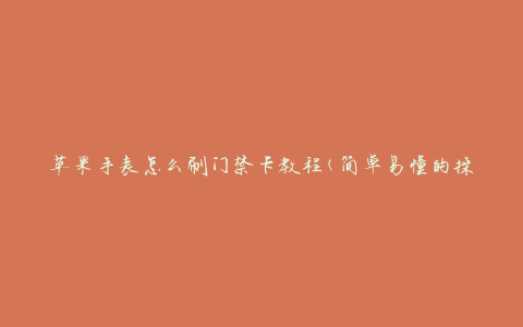 苹果手表怎么刷门禁卡教程(简单易懂的操作指南)
