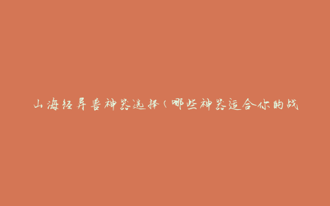 山海经异兽神器选择(哪些神器适合你的战斗风格)