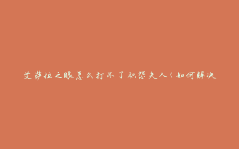 艾萨拉之眼怎么打不了积怨夫人(如何解决无法击败积怨夫人的问题)