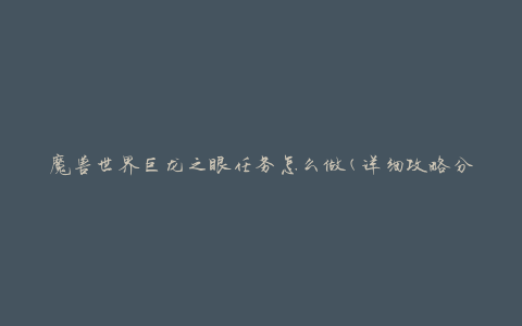 魔兽世界巨龙之眼任务怎么做(详细攻略分享)