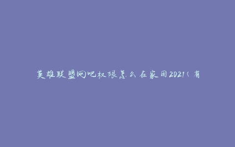 英雄联盟网吧权限怎么在家用2021(有什么方法可以实现远程游戏控制？)