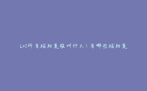 Lol所有辅助英雄叫什么(有哪些辅助英雄可以选择)