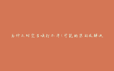 为什么时空召唤打不开(可能的原因及解决方法)