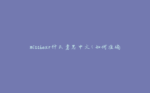 missbear什么意思中文(如何准确理解missbear的含义)