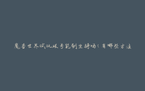 魔兽世界试玩账号能刷坐骑吗(有哪些方法可以获得坐骑)
