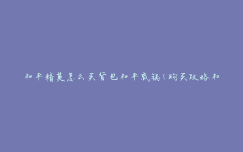 和平精英怎么买背包和平底锅(购买攻略和推荐)