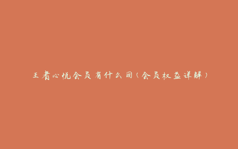 王者心悦会员有什么用(会员权益详解)