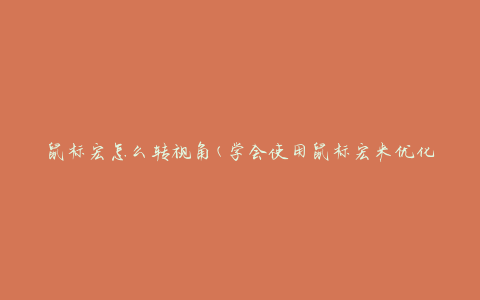 鼠标宏怎么转视角(学会使用鼠标宏来优化游戏视角切换)