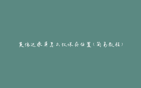 英伟达录屏怎么改保存位置(简易教程)