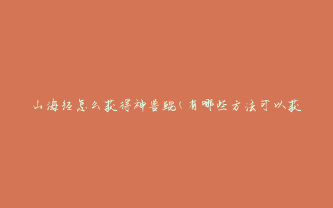 山海经怎么获得神兽鲲(有哪些方法可以获得鲲？)