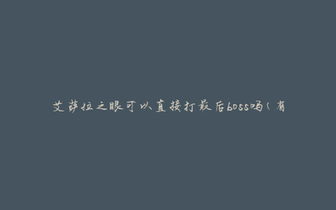艾萨拉之眼可以直接打最后boss吗(有没有必要逐步击败其他boss)
