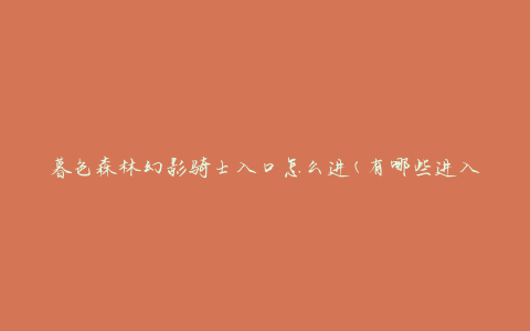 暮色森林幻影骑士入口怎么进(有哪些进入方法)