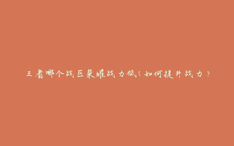 王者哪个战区荣耀战力低(如何提升战力？)