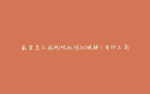 家里怎么搞网吧权限lol破解(有什么简单方法可以实现)