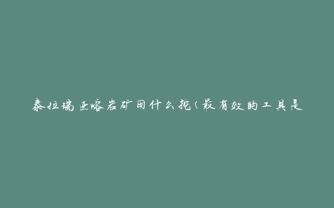 泰拉瑞亚熔岩矿用什么挖(最有效的工具是什么)