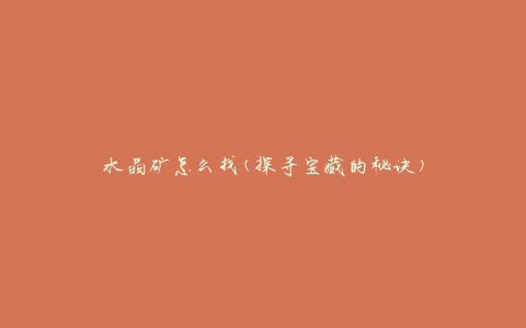 水晶矿怎么找(探寻宝藏的秘诀)