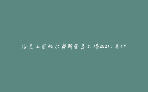 洛克王国帕尔萨斯蛋怎么得2021(有什么有效的获取方法)
