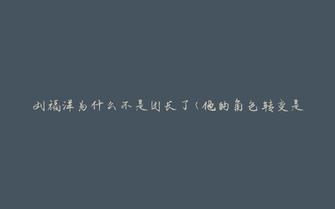 刘福洋为什么不是团长了(他的角色转变是如何发生的)