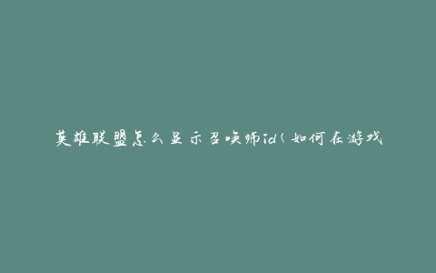 英雄联盟怎么显示召唤师id(如何在游戏中查看召唤师id)
