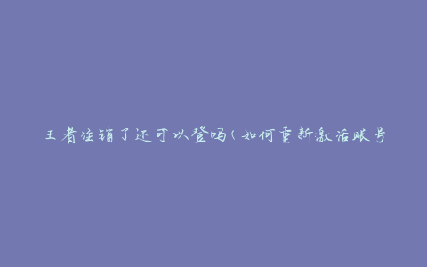 王者注销了还可以登吗(如何重新激活账号)