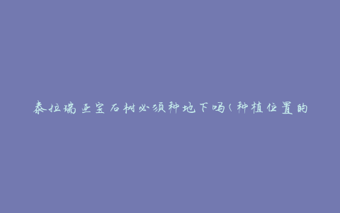 泰拉瑞亚宝石树必须种地下吗(种植位置的选择对树的生长有何影响)