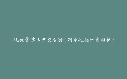 风剑需要多少奥金锭(制作风剑所需材料)