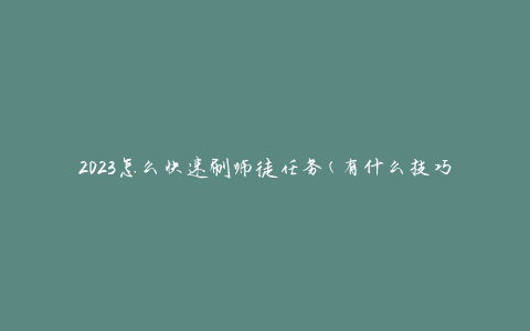 2023怎么快速刷师徒任务(有什么技巧和策略)