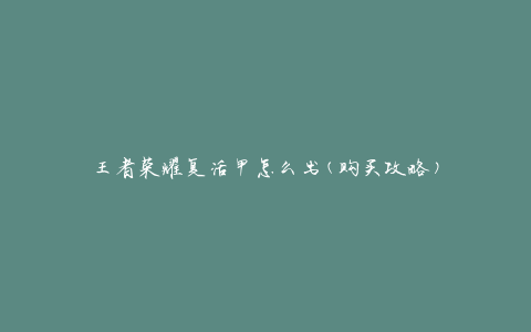 王者荣耀复活甲怎么出(购买攻略)