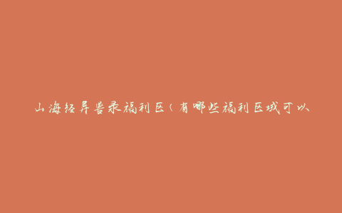 山海经异兽录福利区(有哪些福利区域可以探索)