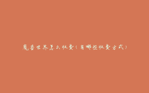 魔兽世界怎么收费(有哪些收费方式)