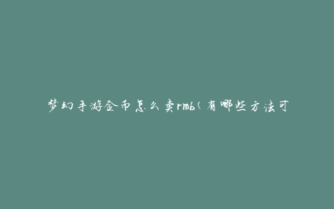 梦幻手游金币怎么卖rmb(有哪些方法可以将金币兑换成人民币)
