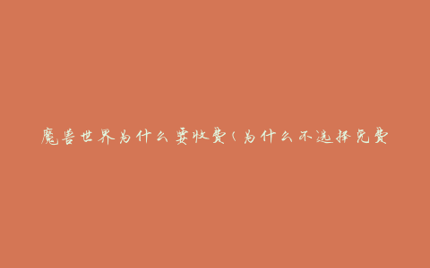 魔兽世界为什么要收费(为什么不选择免费模式)