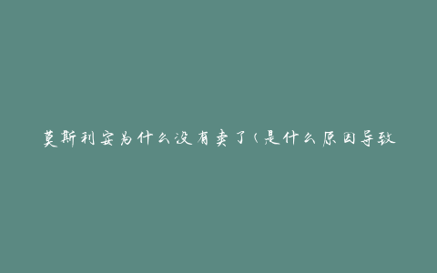 莫斯利安为什么没有卖了(是什么原因导致莫斯利安停止销售)