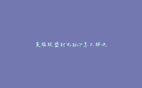 英雄联盟封电脑ip怎么解决
