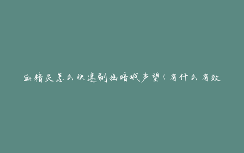 血精灵怎么快速刷幽暗城声望(有什么有效的方法)